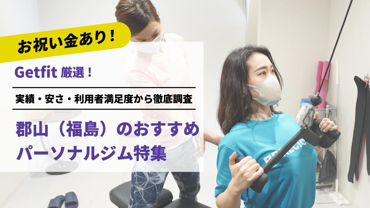 Getfit厳選！郡山（福島）のおすすめのパーソナルジム7選特集｜実績・安さ・満足度から徹底調査！パーソナルジム経験者が徹底比較。ダイエット結果＆口コミあり！
